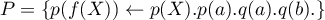 $P = \{ p(f(X)) \leftarrow p(X). p(a). q(a). q(b). \}$