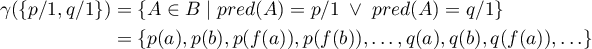 \begin{align*}
\gamma(\{p/1, q/1\}) &amp; = \{ A \in B \;|\; pred(A) = p/1 \; \vee \; pred(A) = q/1\} \\
                &amp; = \{p(a), p(b), p(f(a)), p(f(b)),\ldots, q(a), q(b), q(f(a)),\ldots \} 
\end{align*}
